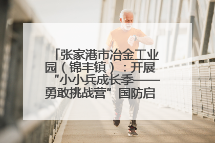 张家港市冶金工业园（锦丰镇）：开展“小小兵成长季——勇敢挑战营”国防启蒙教育活动