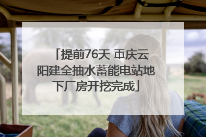 提前76天 重庆云阳建全抽水蓄能电站地下厂房开挖完成