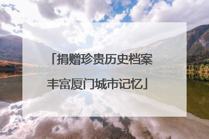 捐赠珍贵历史档案 丰富厦门城市记忆