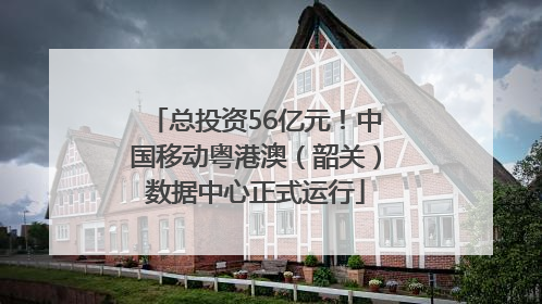 总投资56亿元！中国移动粤港澳（韶关）数据中心正式运行