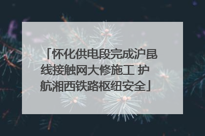 怀化供电段完成沪昆线接触网大修施工 护航湘西铁路枢纽安全