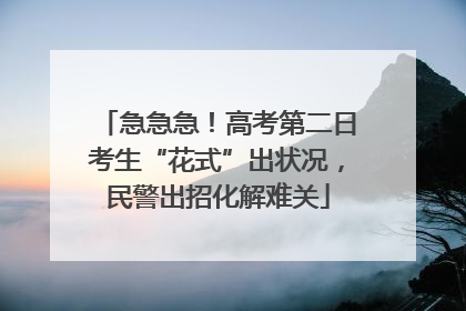 急急急！高考第二日考生“花式”出状况，民警出招化解难关