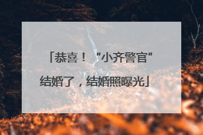 恭喜！“小齐警官”结婚了，结婚照曝光