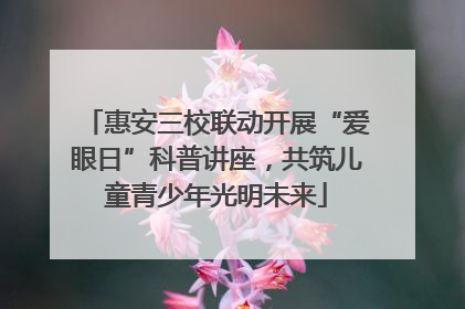 惠安三校联动开展“爱眼日”科普讲座，共筑儿童青少年光明未来