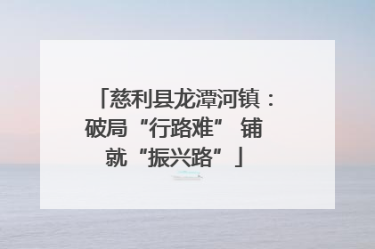 慈利县龙潭河镇：破局“行路难” 铺就“振兴路”