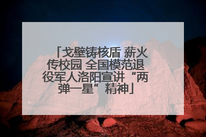 戈壁铸核盾 薪火传校园 全国模范退役军人洛阳宣讲“两弹一星”精神