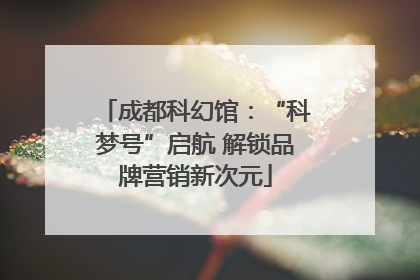 成都科幻馆：“科梦号”启航 解锁品牌营销新次元