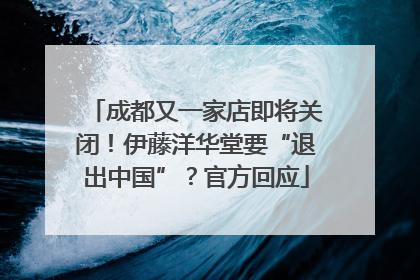 成都又一家店即将关闭！伊藤洋华堂要“退出中国”？官方回应