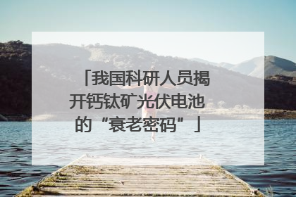 我国科研人员揭开钙钛矿光伏电池的“衰老密码”