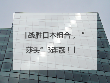 战胜日本组合，“莎头”3连冠！