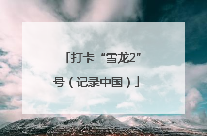 打卡“雪龙2”号（记录中国）