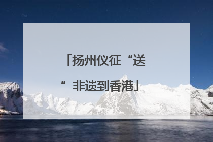 扬州仪征“送”非遗到香港