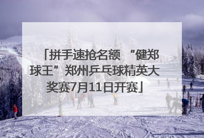 拼手速抢名额 “健郑球王”郑州乒乓球精英大奖赛7月11日开赛