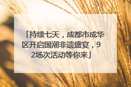 持续七天，成都市成华区开启国潮非遗盛宴，92场次活动等你来
