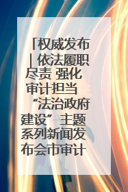 权威发布｜依法履职尽责 强化审计担当 “法治政府建设”主题系列新闻发布会市审计局专场召开