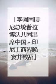 李强同印尼总统普拉博沃共同出席中国－印尼工商界晚宴并致辞