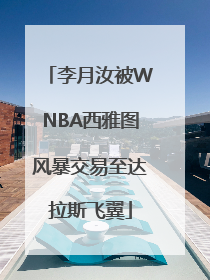李月汝被WNBA西雅图风暴交易至达拉斯飞翼