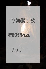 李海鹏，被罚没超426万元！