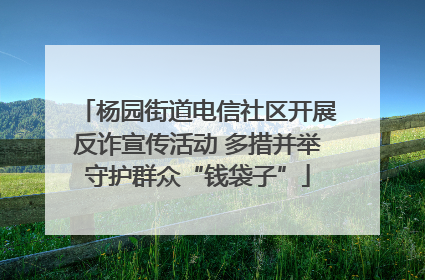 杨园街道电信社区开展反诈宣传活动 多措并举守护群众“钱袋子”