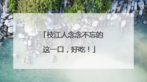 枝江人念念不忘的这一口，好吃！
