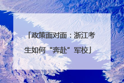 政策面对面：浙江考生如何“奔赴”军校