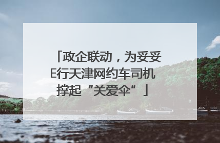 政企联动，为妥妥E行天津网约车司机撑起“关爱伞”