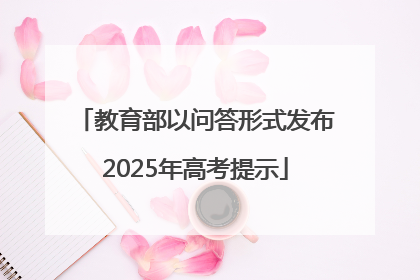 教育部以问答形式发布2025年高考提示