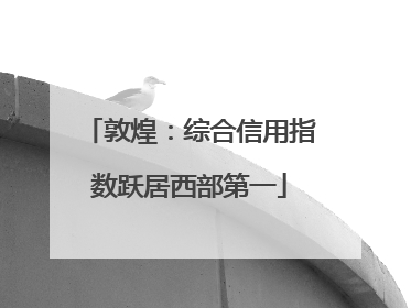 敦煌：综合信用指数跃居西部第一