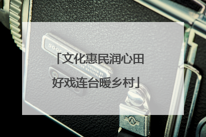 文化惠民润心田 好戏连台暖乡村