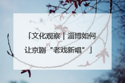 文化观察｜淄博如何让京剧“老戏新唱”