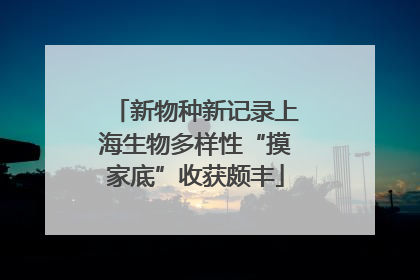 新物种新记录上海生物多样性“摸家底”收获颇丰