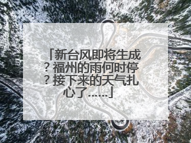 新台风即将生成？福州的雨何时停？接下来的天气扎心了……