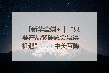 新华全媒+｜“只要产品够硬总会赢得机遇”——中美互降关税落地一线观察