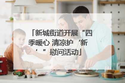 新城街道开展“四季暖心 清凉护‘新’”慰问活动