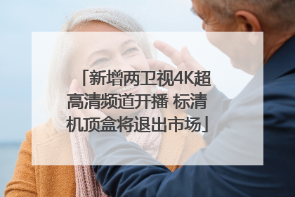 新增两卫视4K超高清频道开播 标清机顶盒将退出市场