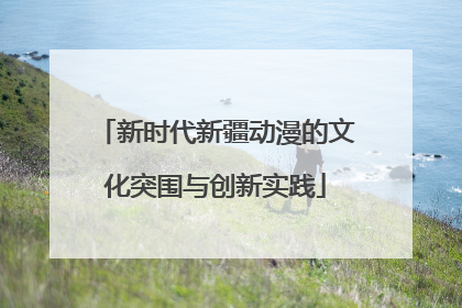 新时代新疆动漫的文化突围与创新实践
