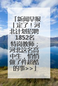 新闻早报丨定了！河北计划招聘1852名特岗教师；河北这名高中生，悄悄做了件超酷的事>>