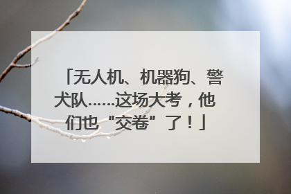 无人机、机器狗、警犬队……这场大考，他们也“交卷”了！
