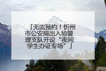 无需预约！忻州市公安局出入境管理支队开设“夜间学生办证专场”