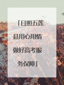 日照五莲县用心用情做好高考服务保障