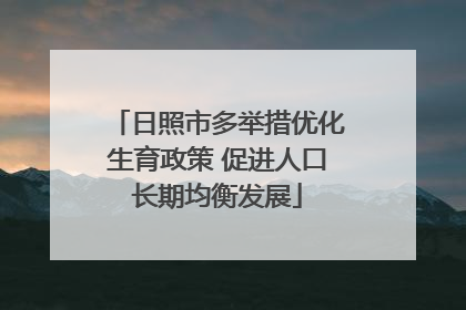 日照市多举措优化生育政策 促进人口长期均衡发展