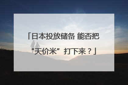 日本投放储备 能否把“天价米”打下来？