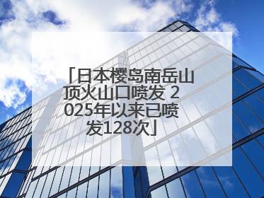 日本樱岛南岳山顶火山口喷发 2025年以来已喷发128次