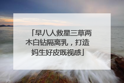 早八人救星三草两木白钻隔离乳，打造妈生好皮既视感
