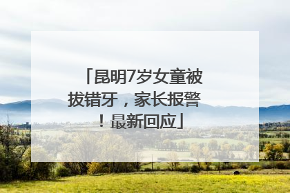 昆明7岁女童被拔错牙，家长报警！最新回应