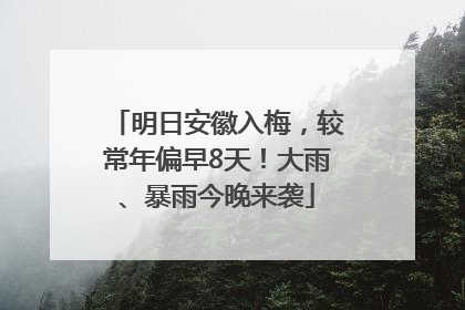 明日安徽入梅，较常年偏早8天！大雨、暴雨今晚来袭