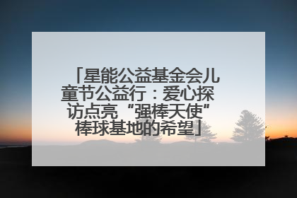 星能公益基金会儿童节公益行：爱心探访点亮“强棒天使”棒球基地的希望