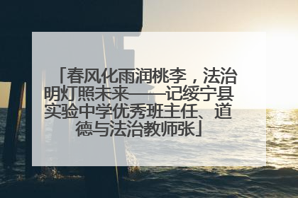 春风化雨润桃李，法治明灯照未来——记绥宁县实验中学优秀班主任、道德与法治教师张