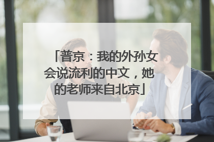 普京：我的外孙女会说流利的中文，她的老师来自北京