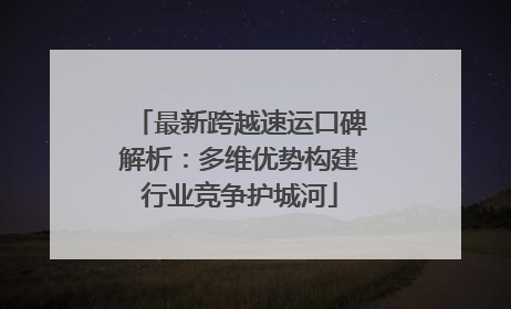 最新跨越速运口碑解析：多维优势构建行业竞争护城河